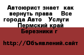 Автоюрист знает, как вернуть права. - Все города Авто » Услуги   . Пермский край,Березники г.